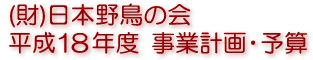 (財)日本野鳥の会 平成18年度 事業計画・予算